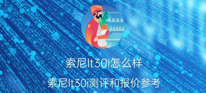 索尼lt30i怎么样 索尼lt30i测评和报价参考